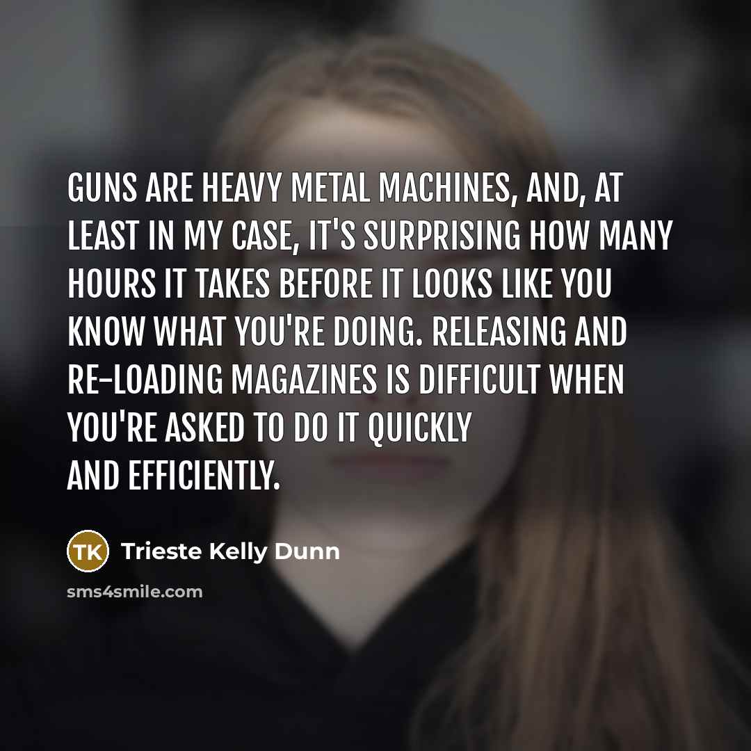 “Guns are heavy metal machines, and, at least in my…” quote by Trieste Kelly Dunn