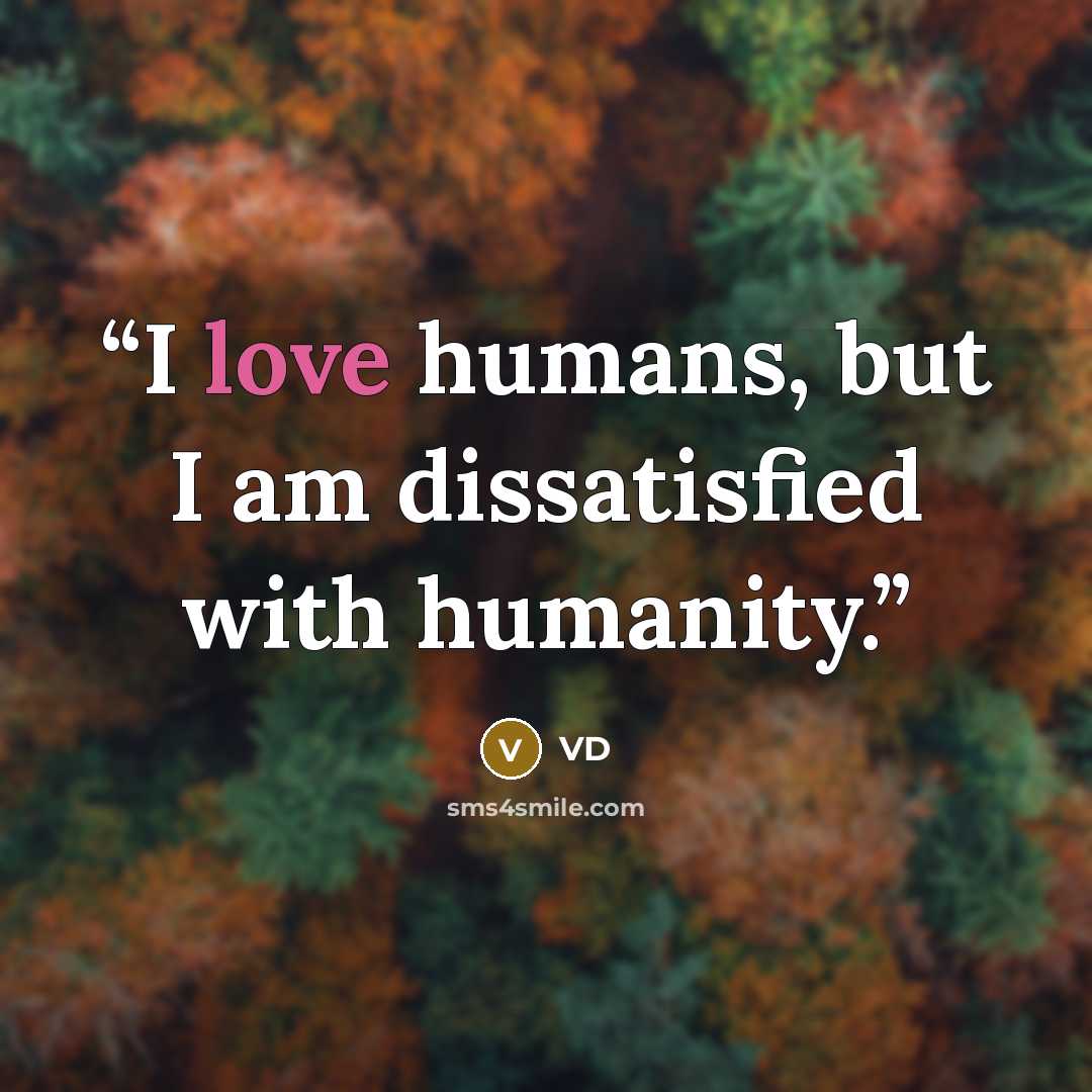 “I love humans, but I am dissatisfied with humanity.” quote by VD