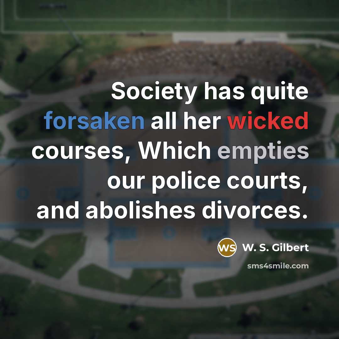 “Society has quite forsaken all her wicked courses, Which empties…” quote by W. S. Gilbert