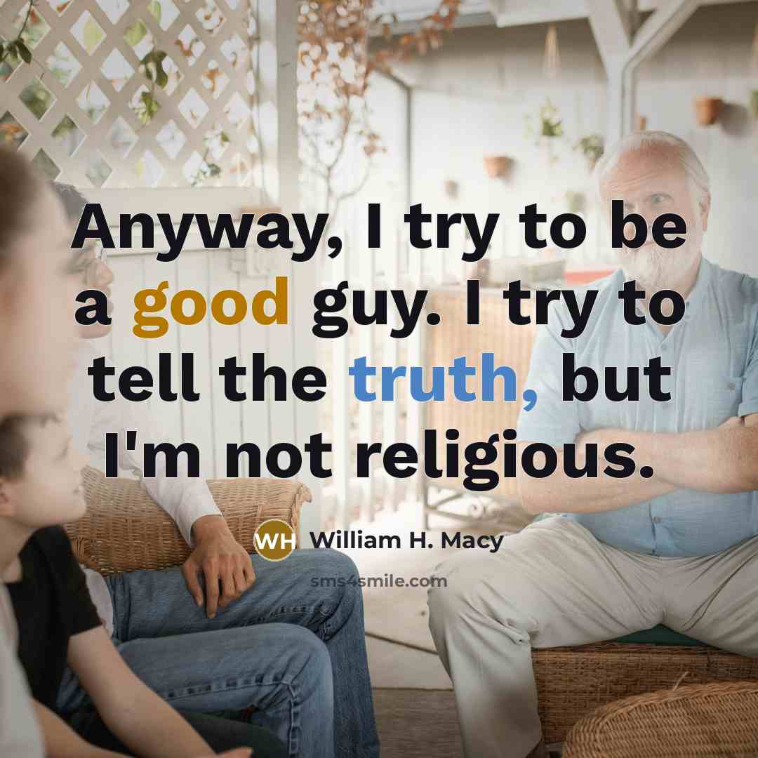 “Anyway, I try to be a good guy. I try to tell the truth, but I'm not religious.” quote by William H. Macy