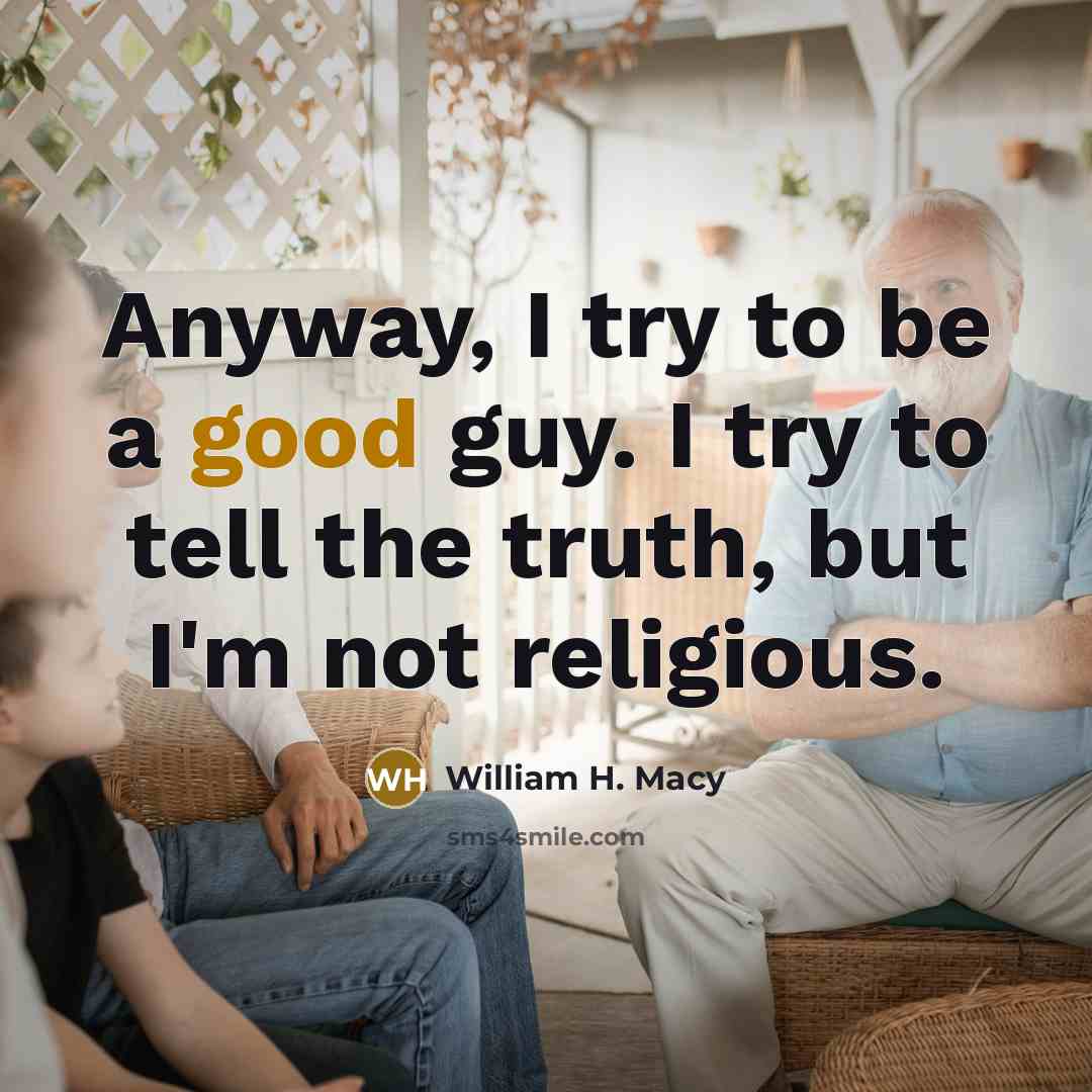 “Anyway, I try to be a good guy. I try…” quote by William H. Macy