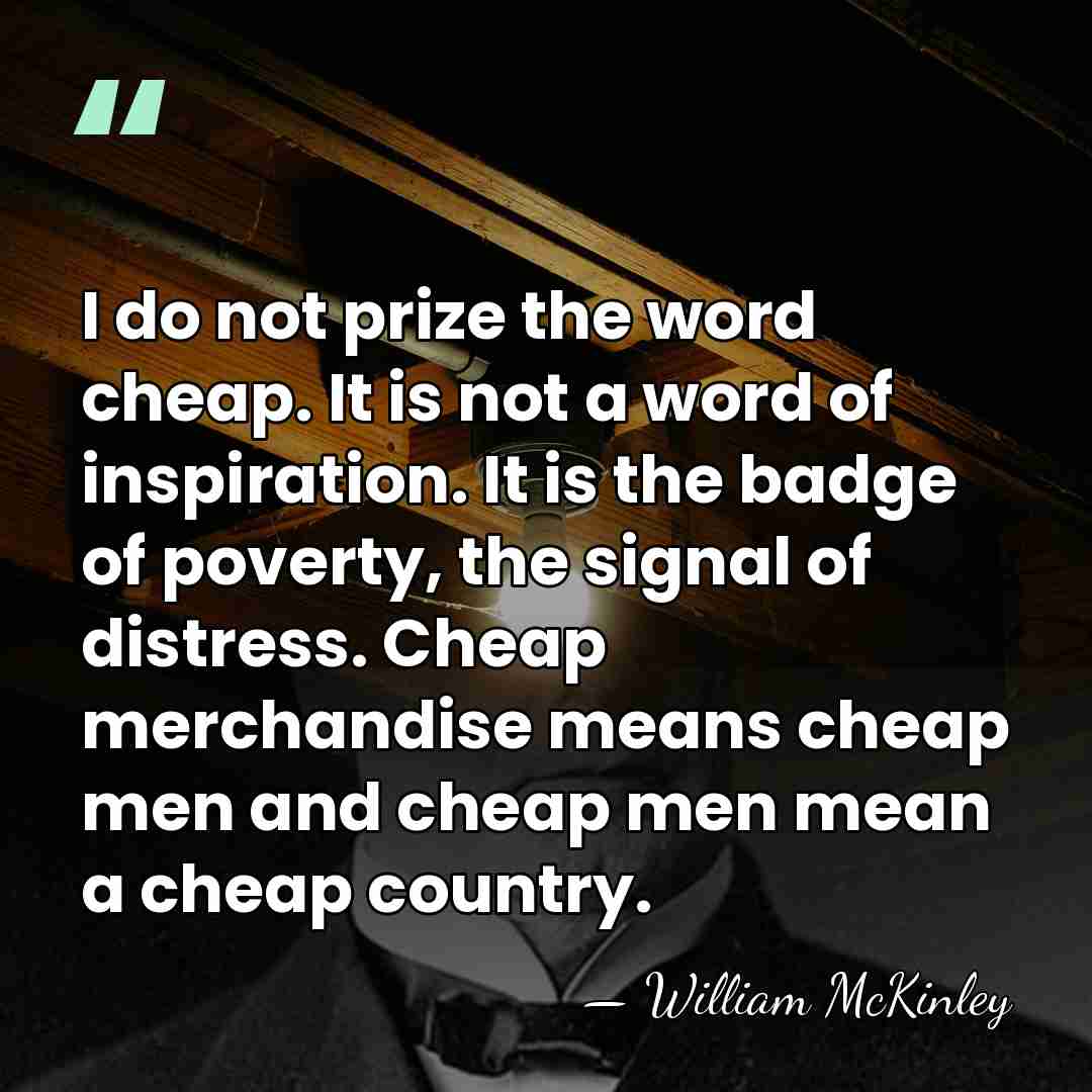I do not prize the word cheap. It is not a word&hellip; - William McKinley