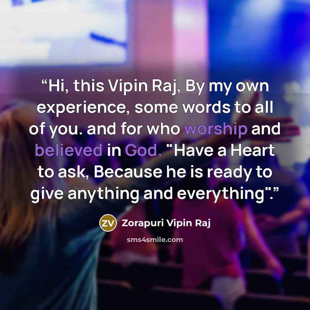 “Hi, this Vipin Raj, By my own experience, some words to all of you. and for who worship and believed in God. "Have a Heart to ask, Because he is ready to give anything and everything".﻿” quote by Zorapuri Vipin Raj