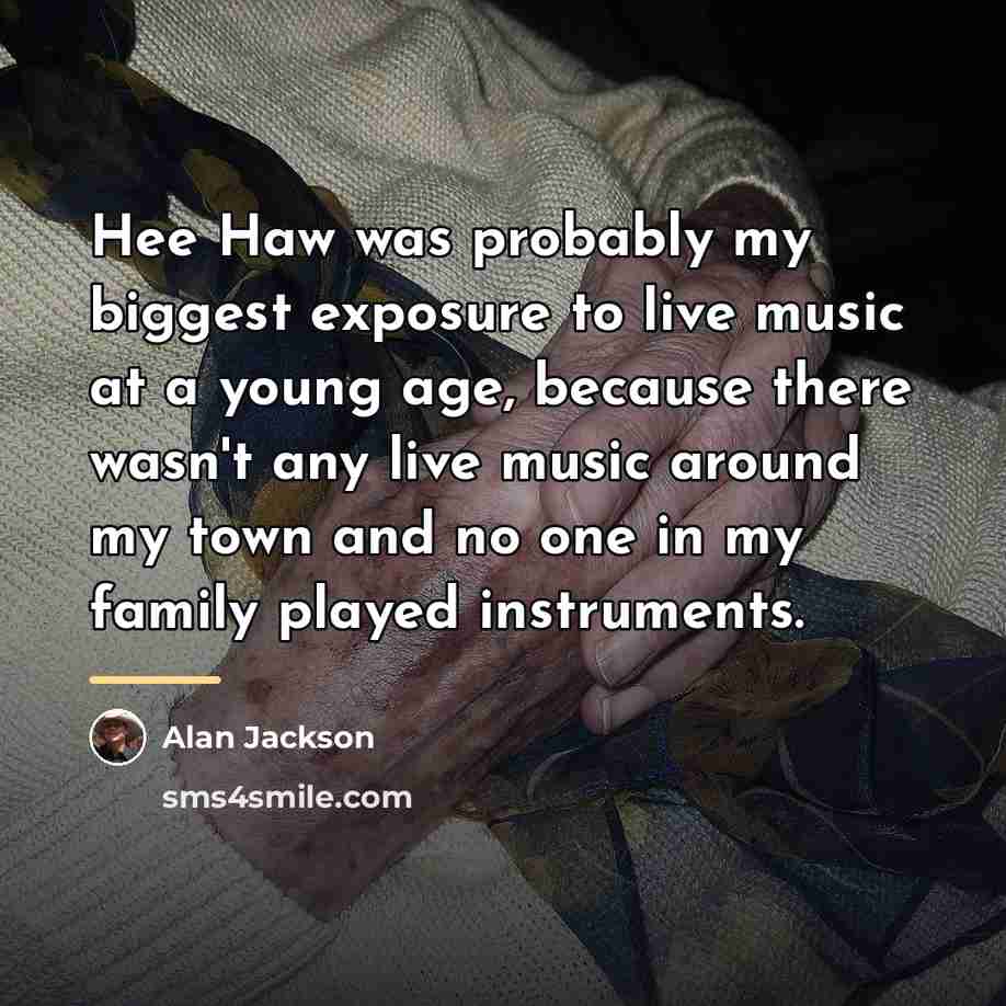 “Hee Haw was probably my biggest exposure to live music…” quote by Alan Jackson