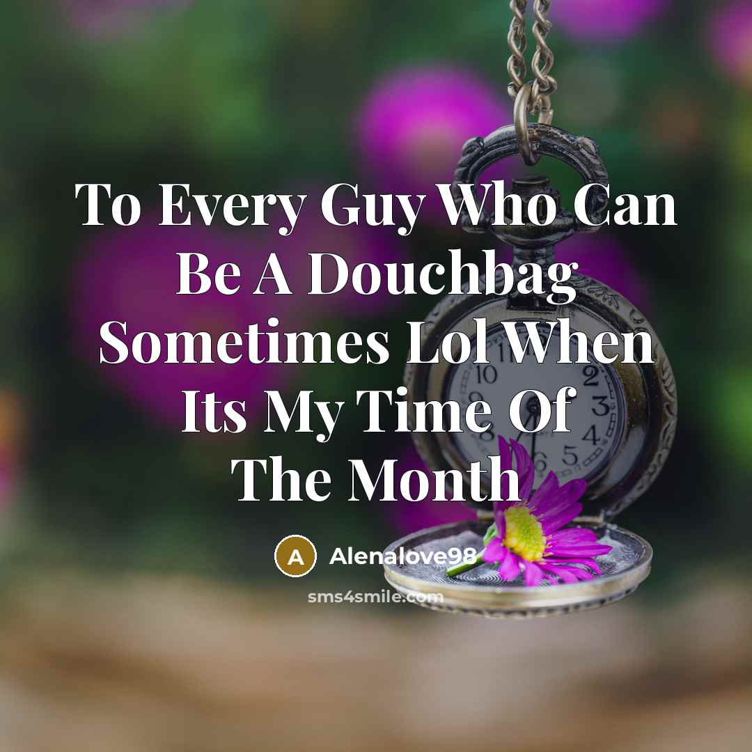 “To Every Guy Who Can Be A Douchbag Sometimes Lol When Its My Time Of The Month” quote by Alenalove98