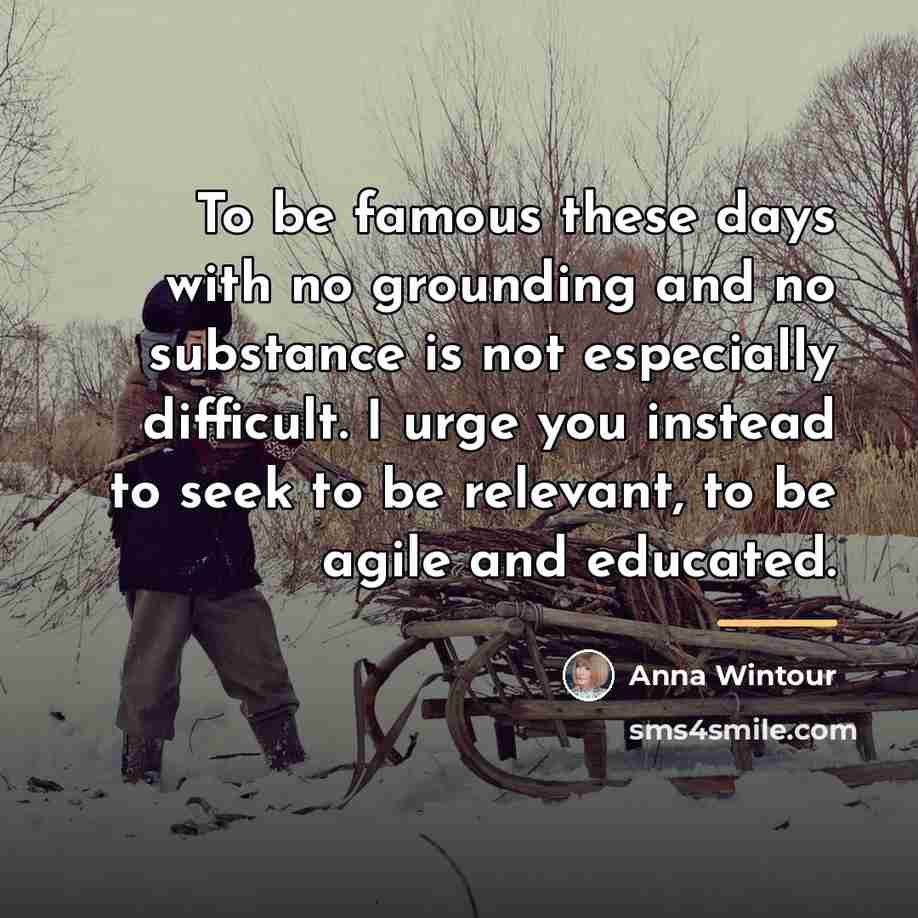 “To be famous these days with no grounding and no…” quote by Anna Wintour
