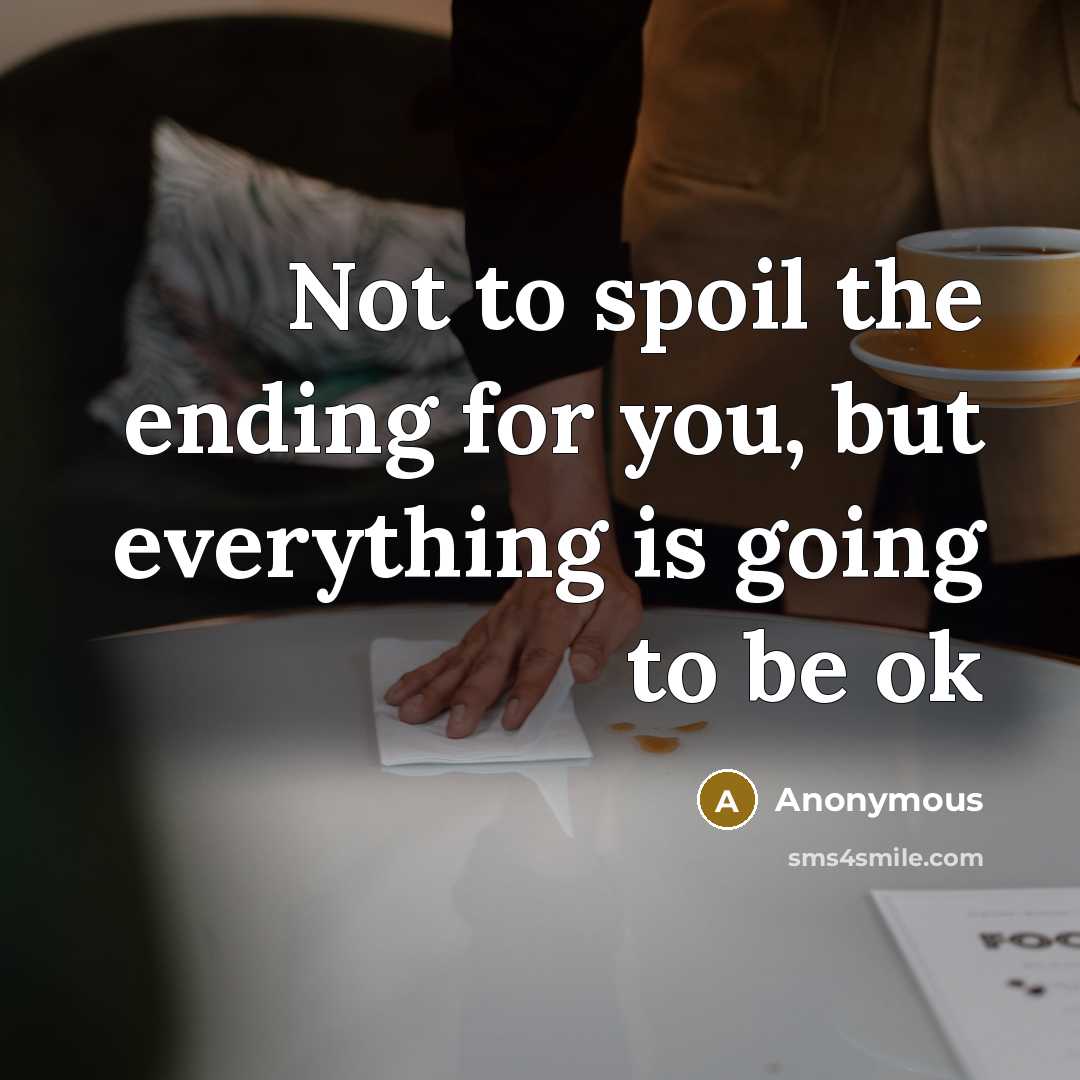 “Not to spoil the ending for you, but everything is…” quote by Anonymous