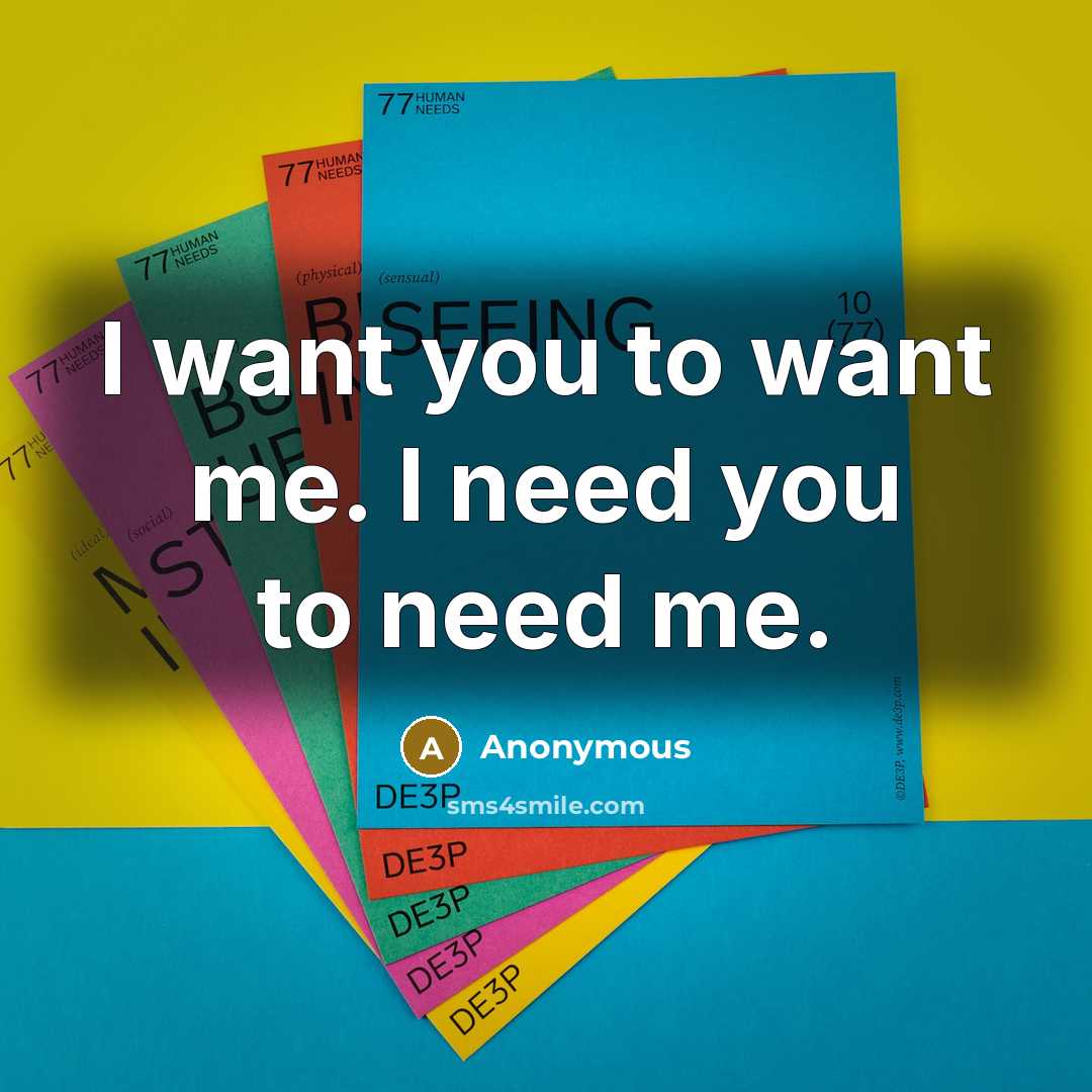 “I want you to want me. I need you to…” quote by Anonymous