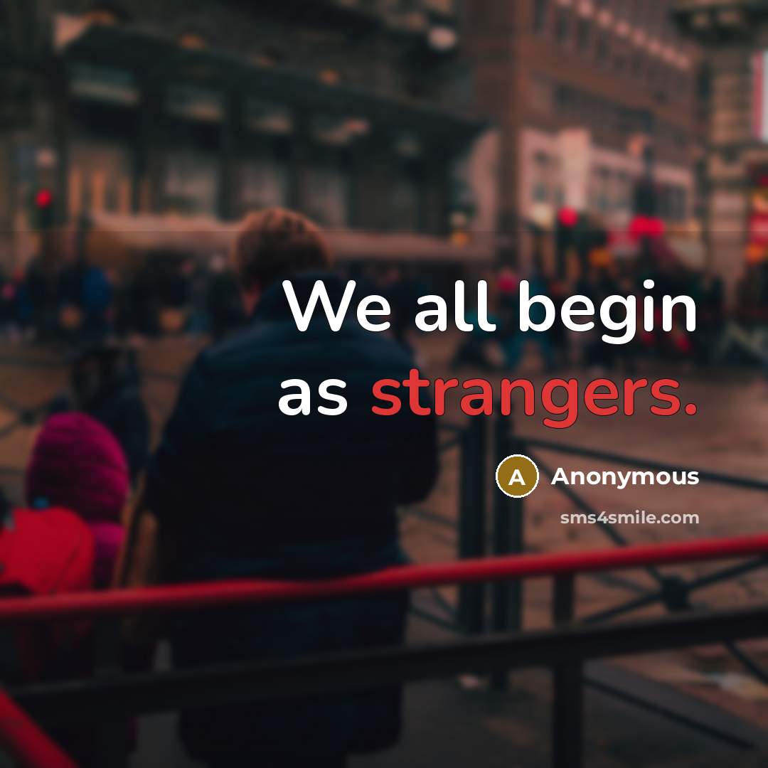 “We all begin as strangers.” quote by Anonymous