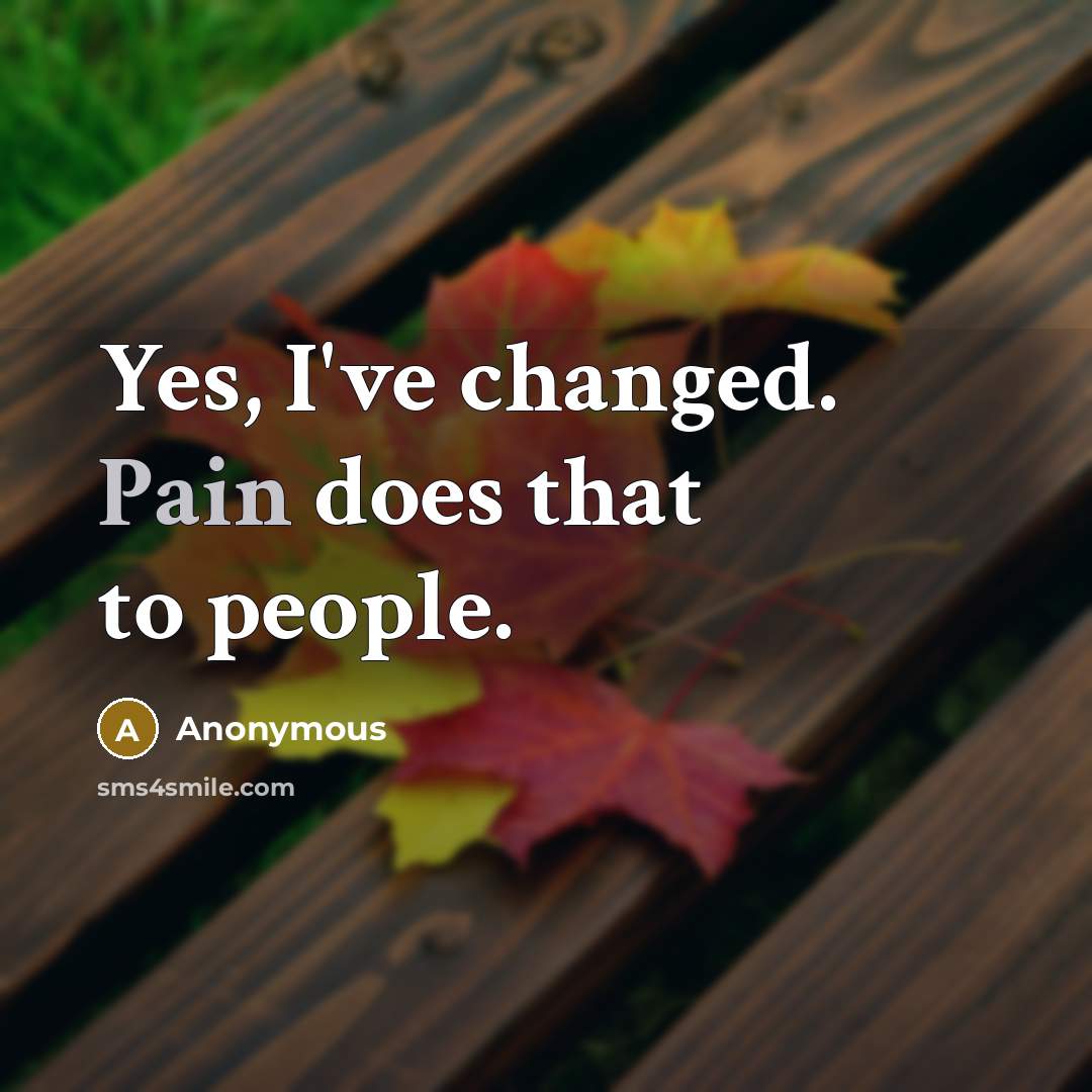 “Yes, I've changed. Pain does that to people.…” quote by Anonymous