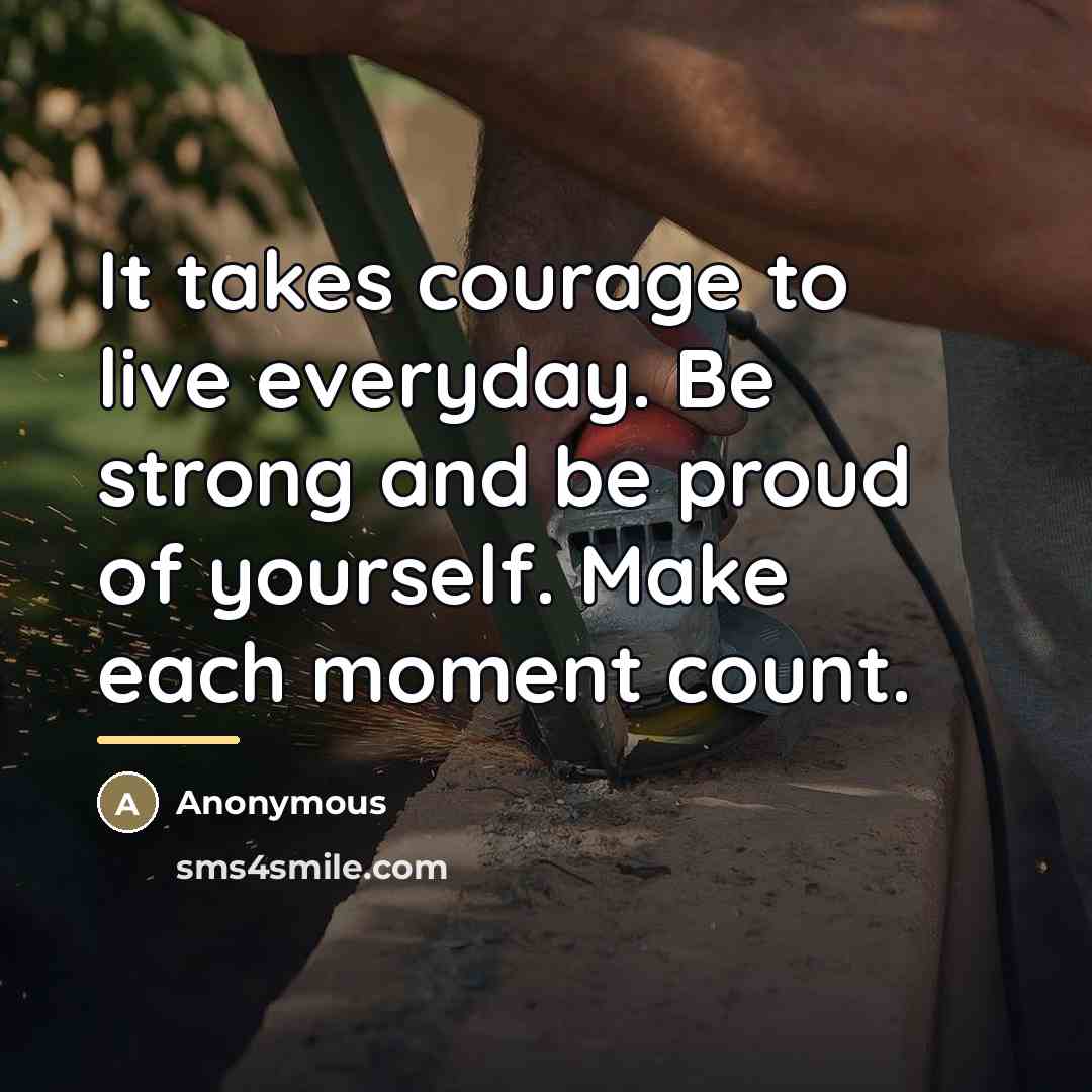 “It takes courage to live everyday. Be strong and be…” quote by Anonymous