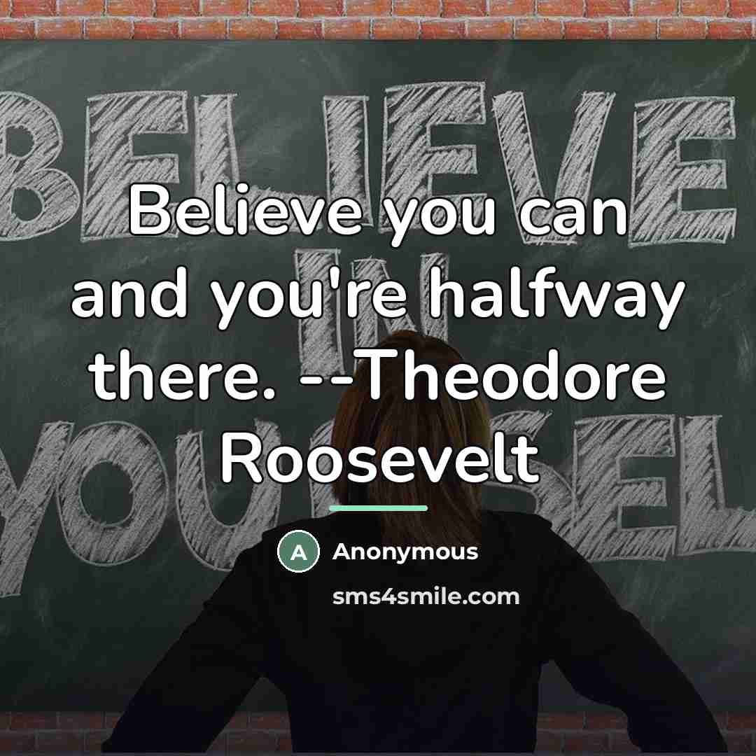 “Believe you can and you're halfway there. --Theodore Roosevelt…” quote by Anonymous