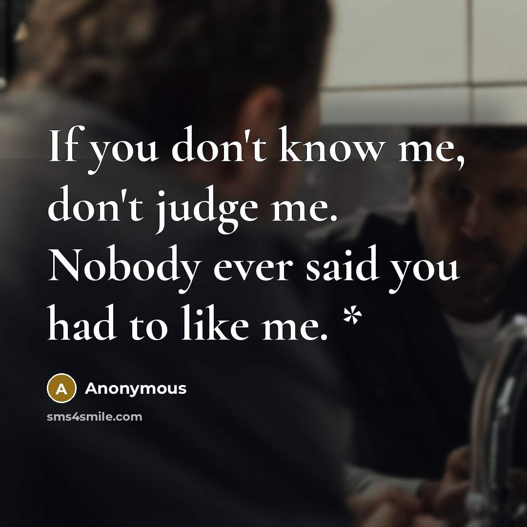 “If you don't know me, don't judge me. Nobody ever said you had to like me. *” quote by Anonymous