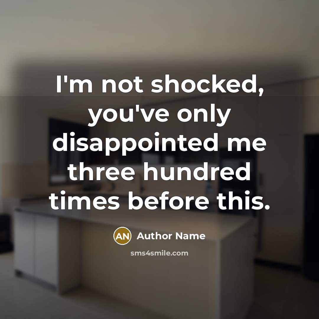“I'm not shocked, you've only disappointed me three hundred times…” quote by Author Name