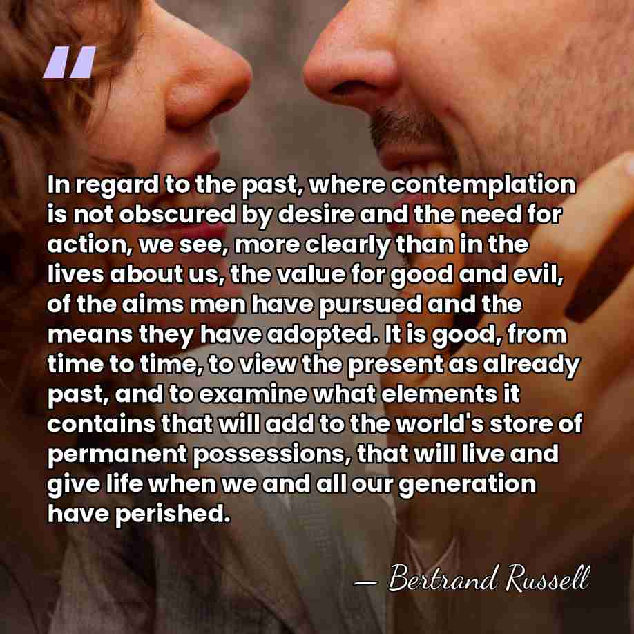 In regard to the past, where contemplation is not obscured by desire&hellip; - Bertrand Russell