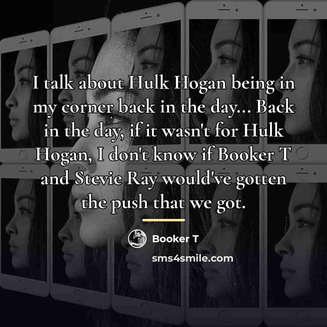 “I talk about Hulk Hogan being in my corner back…” quote by Booker T