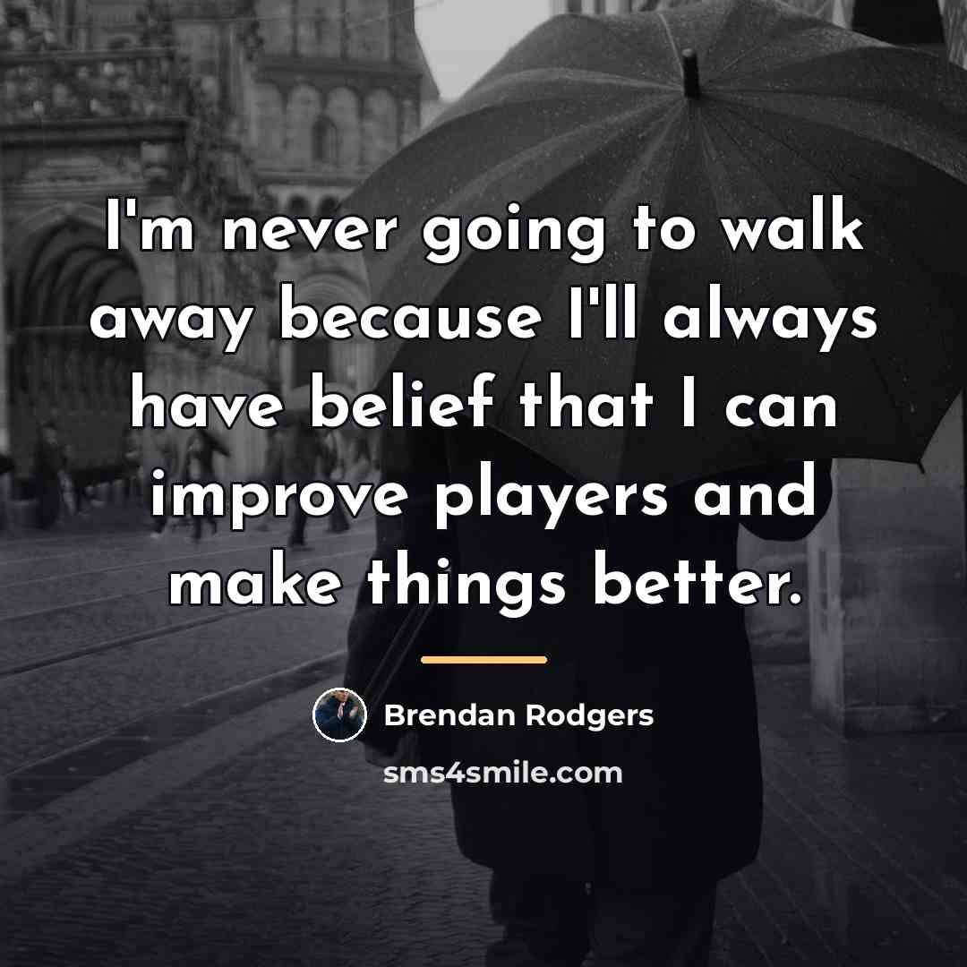 “I'm never going to walk away because I'll always have…” quote by Brendan Rodgers