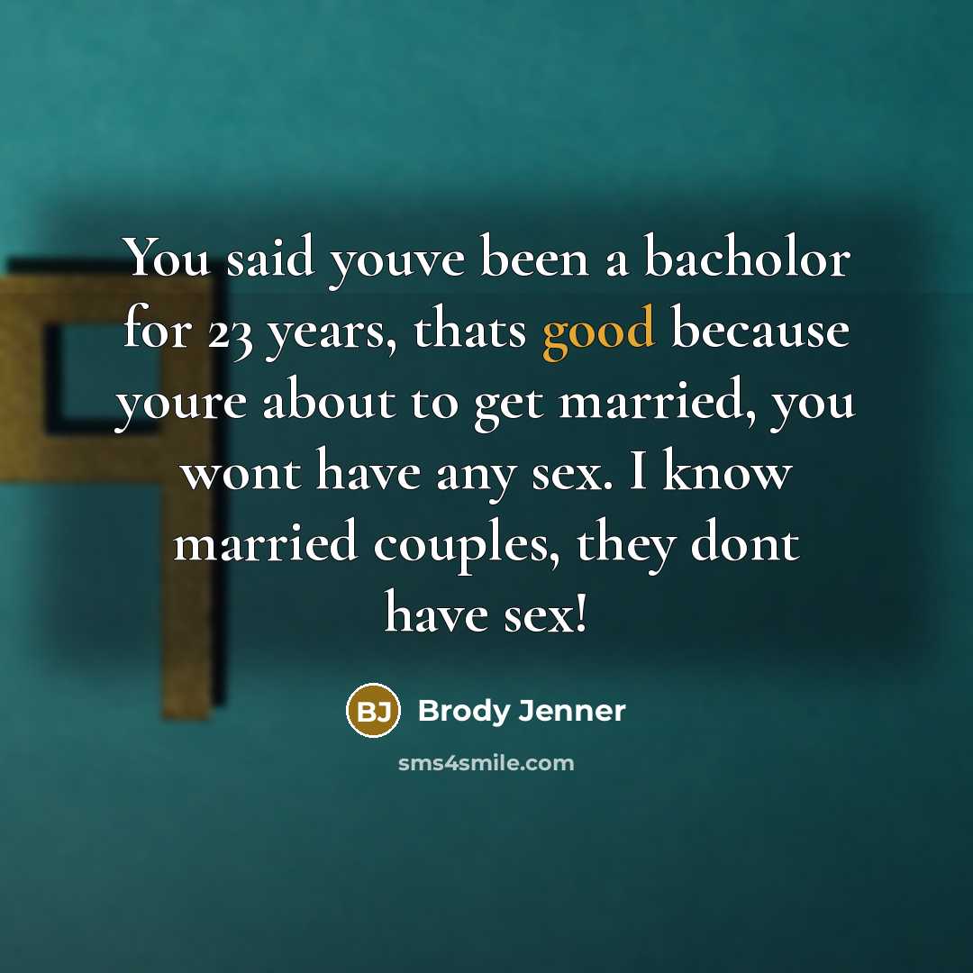 “You said youve been a bacholor for 23 years, thats good because youre about to get married, you wont have any sex. I know married couples, they dont have sex!” quote by Brody Jenner