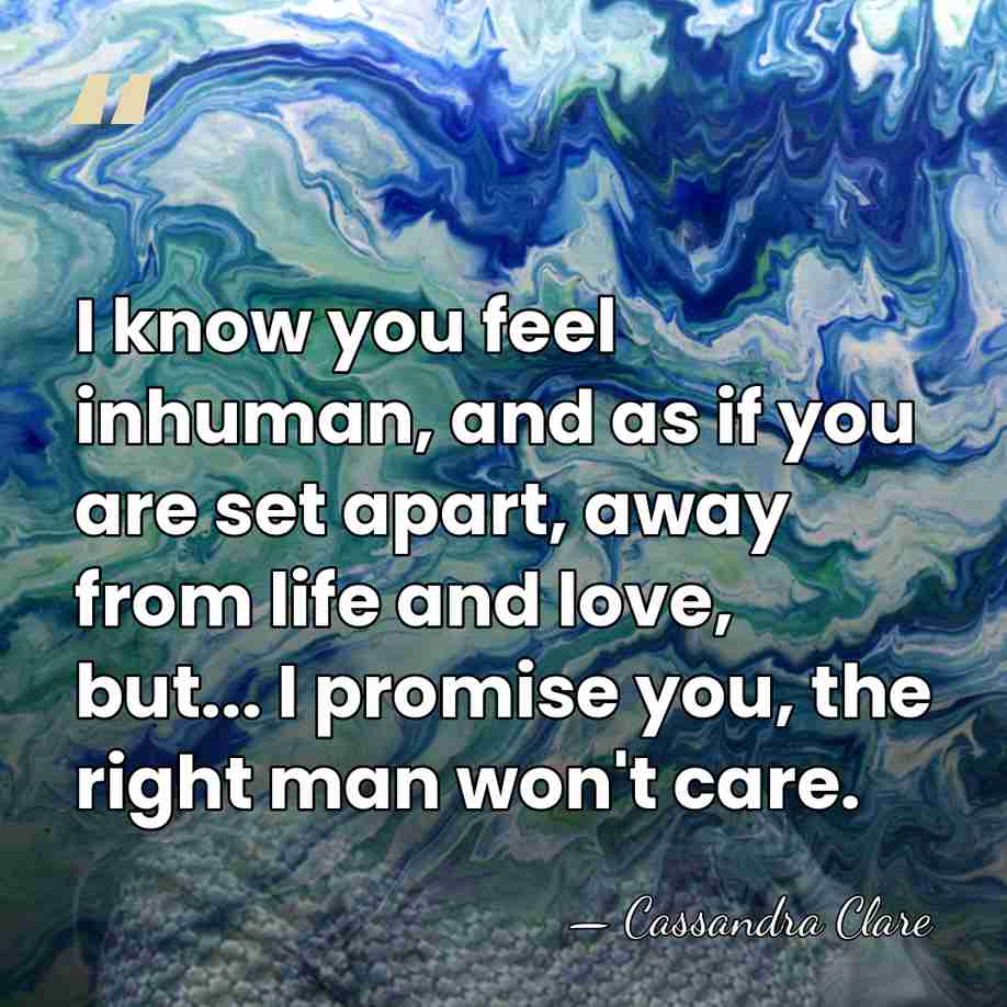 I know you feel inhuman, and as if you are set apart,&hellip; - Cassandra Clare