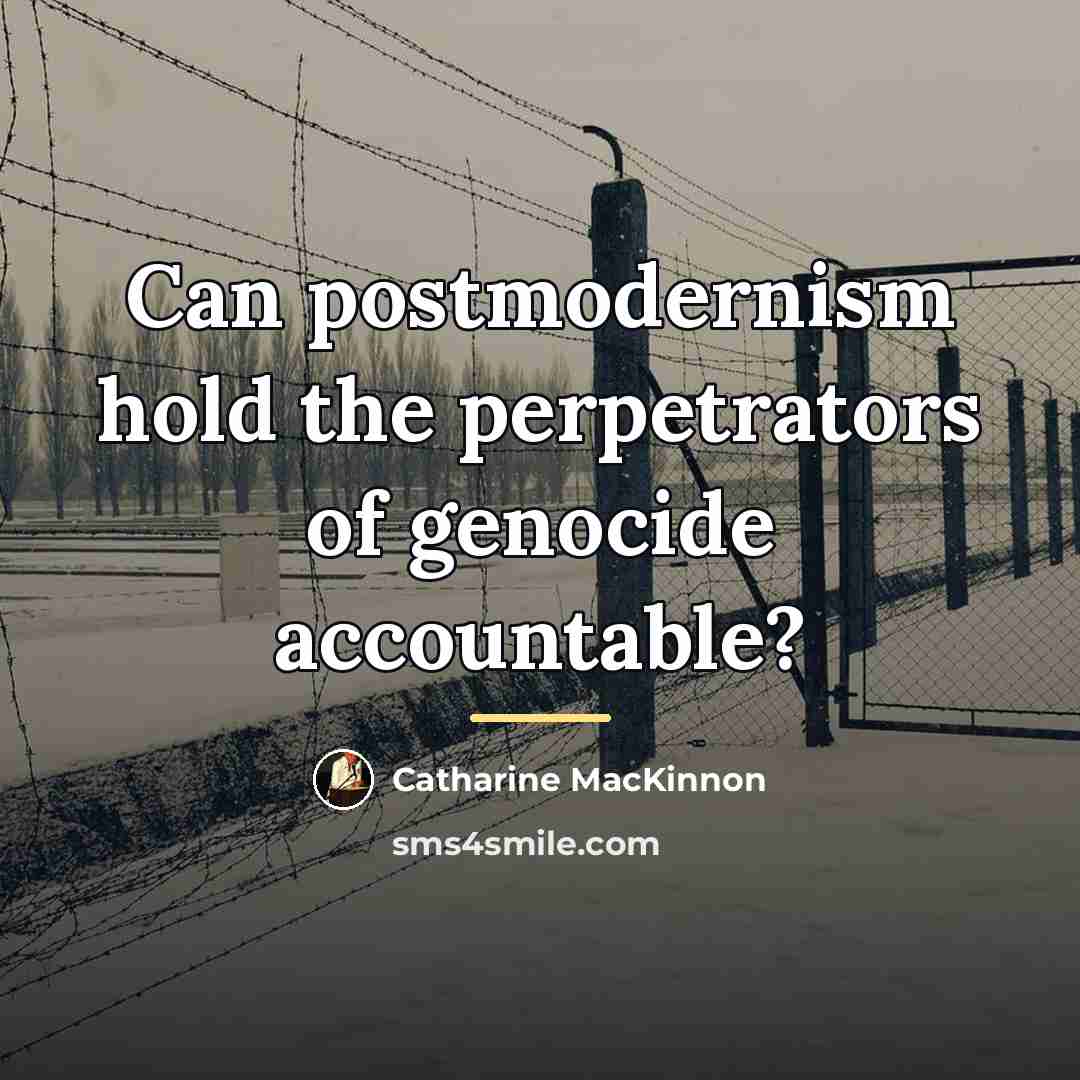 “Can postmodernism hold the perpetrators of genocide accountable?…” quote by Catharine MacKinnon