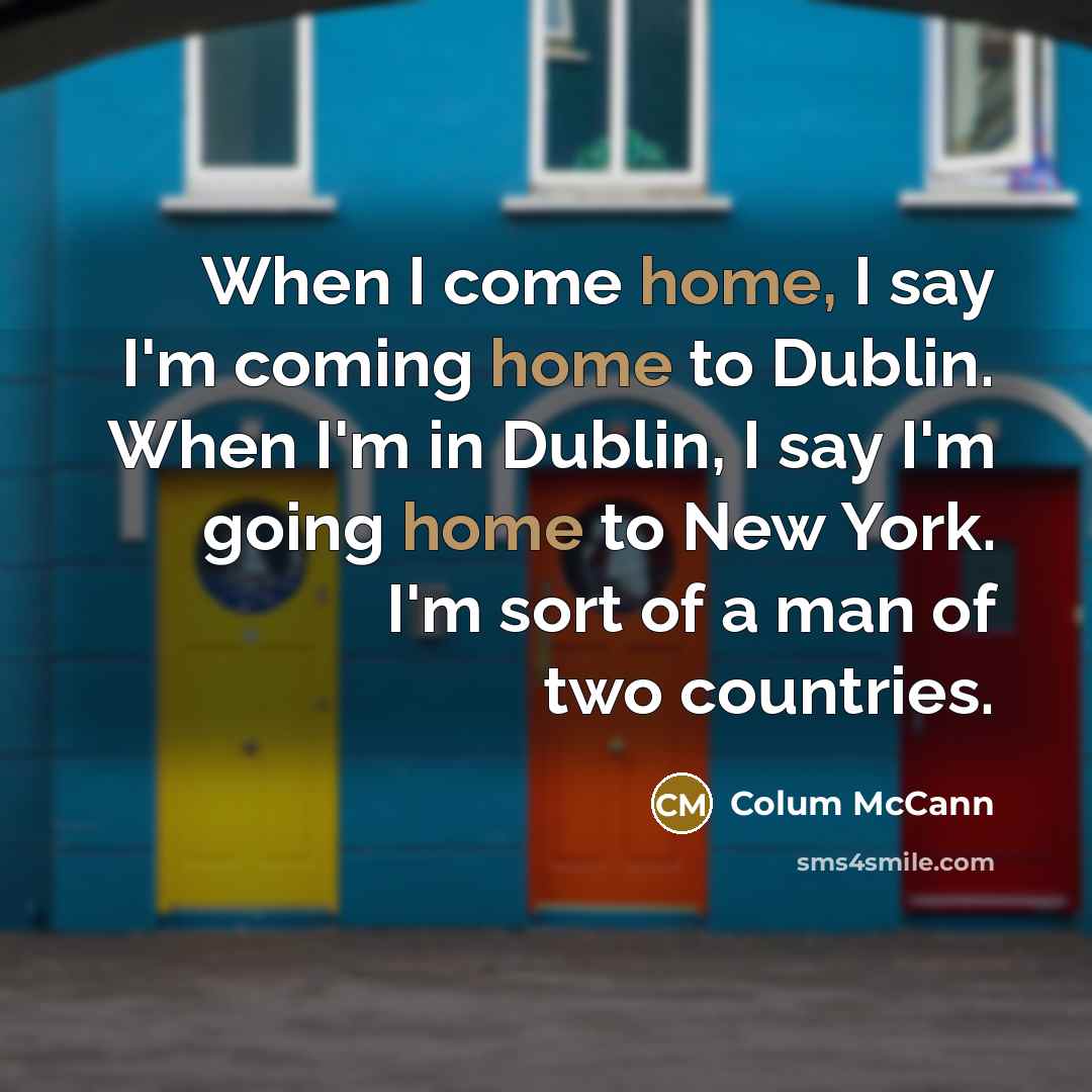 “When I come home, I say I'm coming home to…” quote by Colum McCann