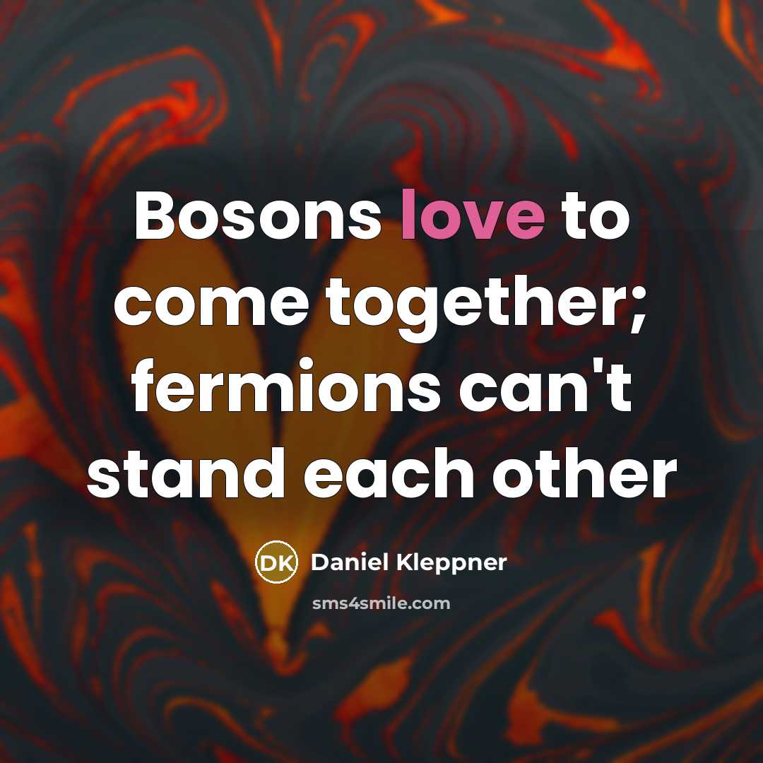 “Bosons love to come together; fermions can't stand each other…” quote by Daniel Kleppner