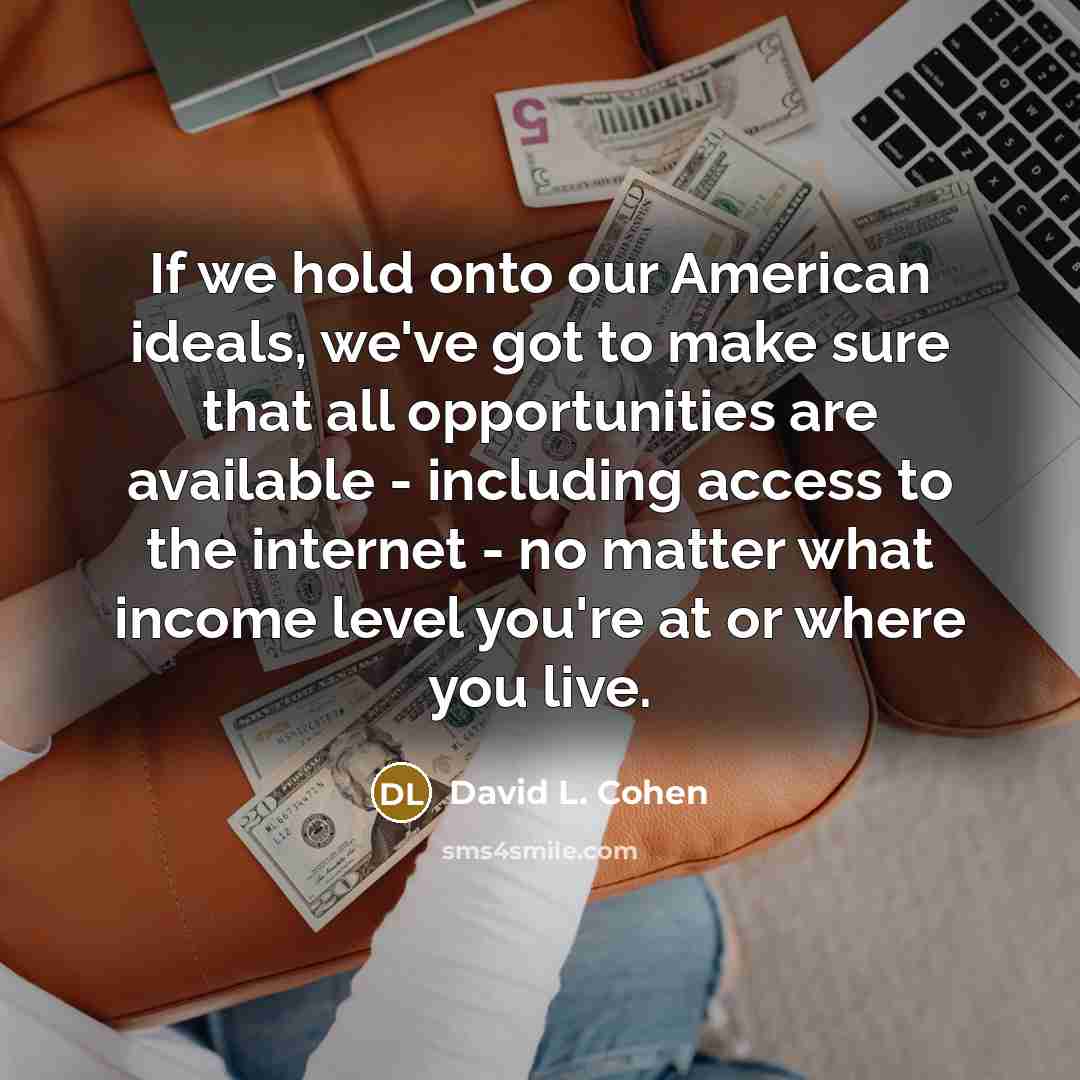 “If we hold onto our American ideals, we've got to…” quote by David L. Cohen