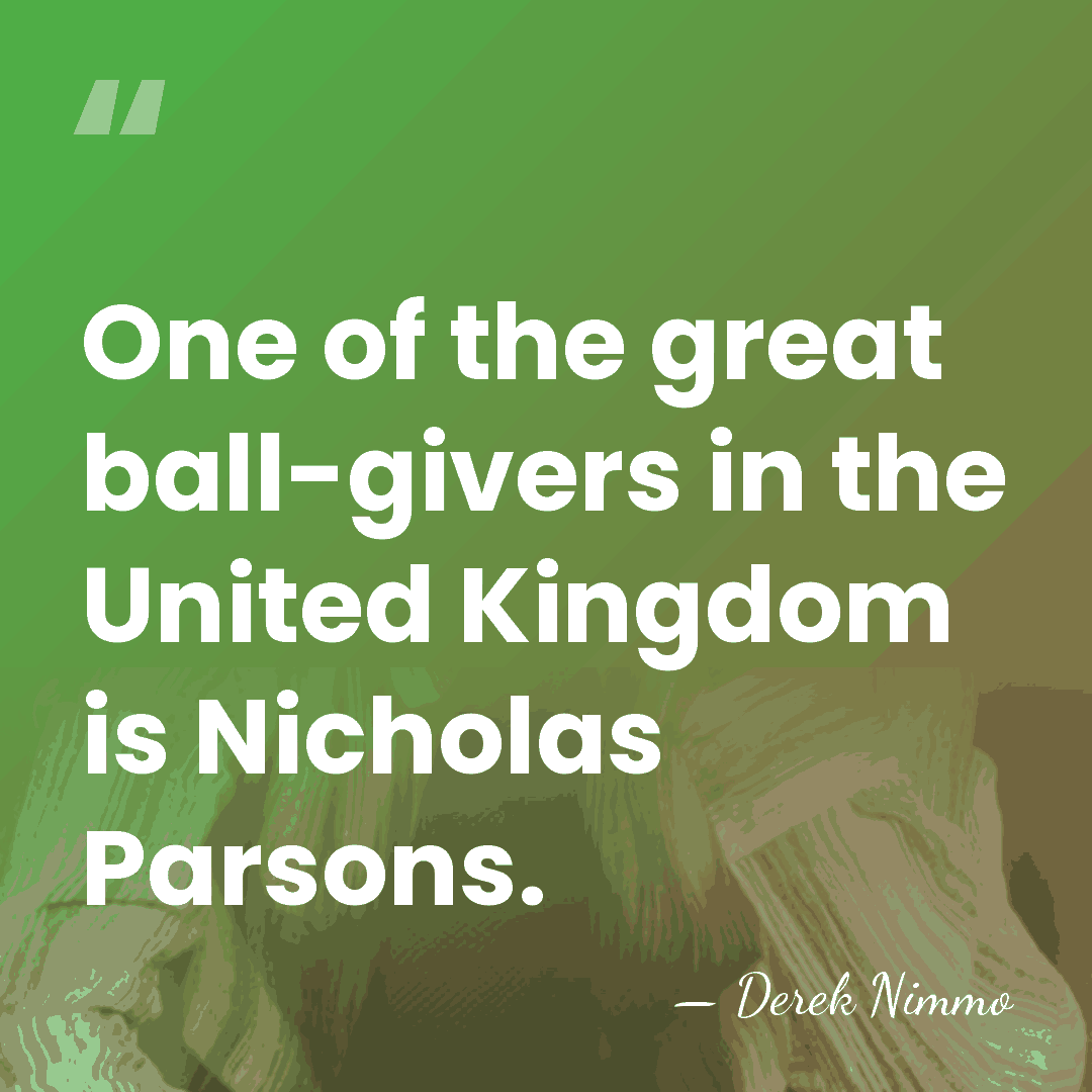 One of the great ball-givers in the United Kingdom is Nicholas Parsons. - Derek Nimmo