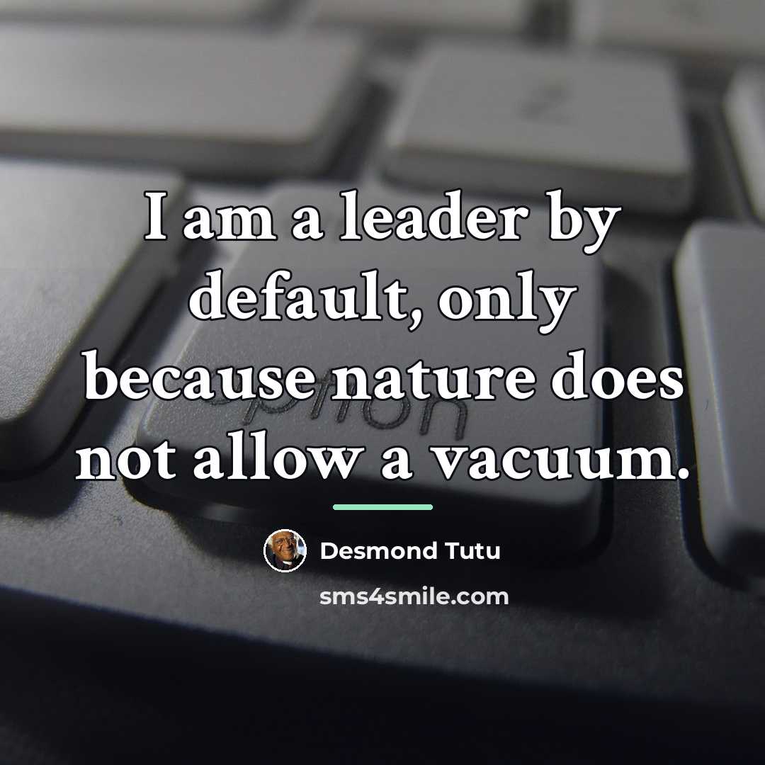 “I am a leader by default, only because nature does…” quote by Desmond Tutu