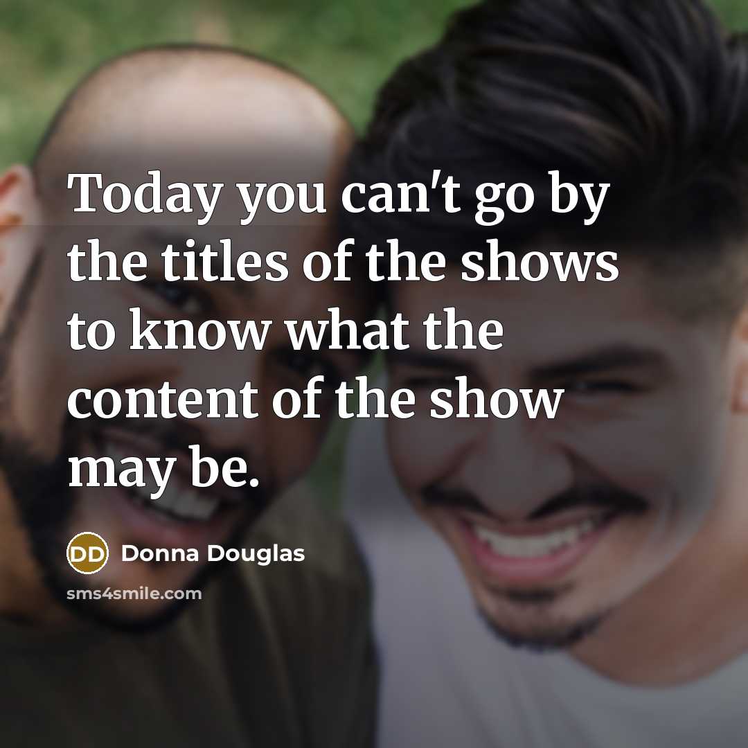 “Today you can't go by the titles of the shows…” quote by Donna Douglas