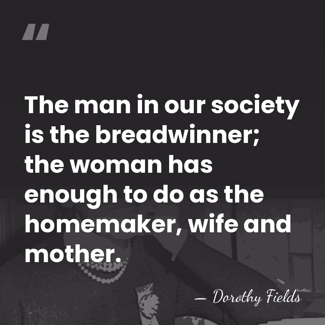 The man in our society is the breadwinner; the woman has enough&hellip; - Dorothy Fields
