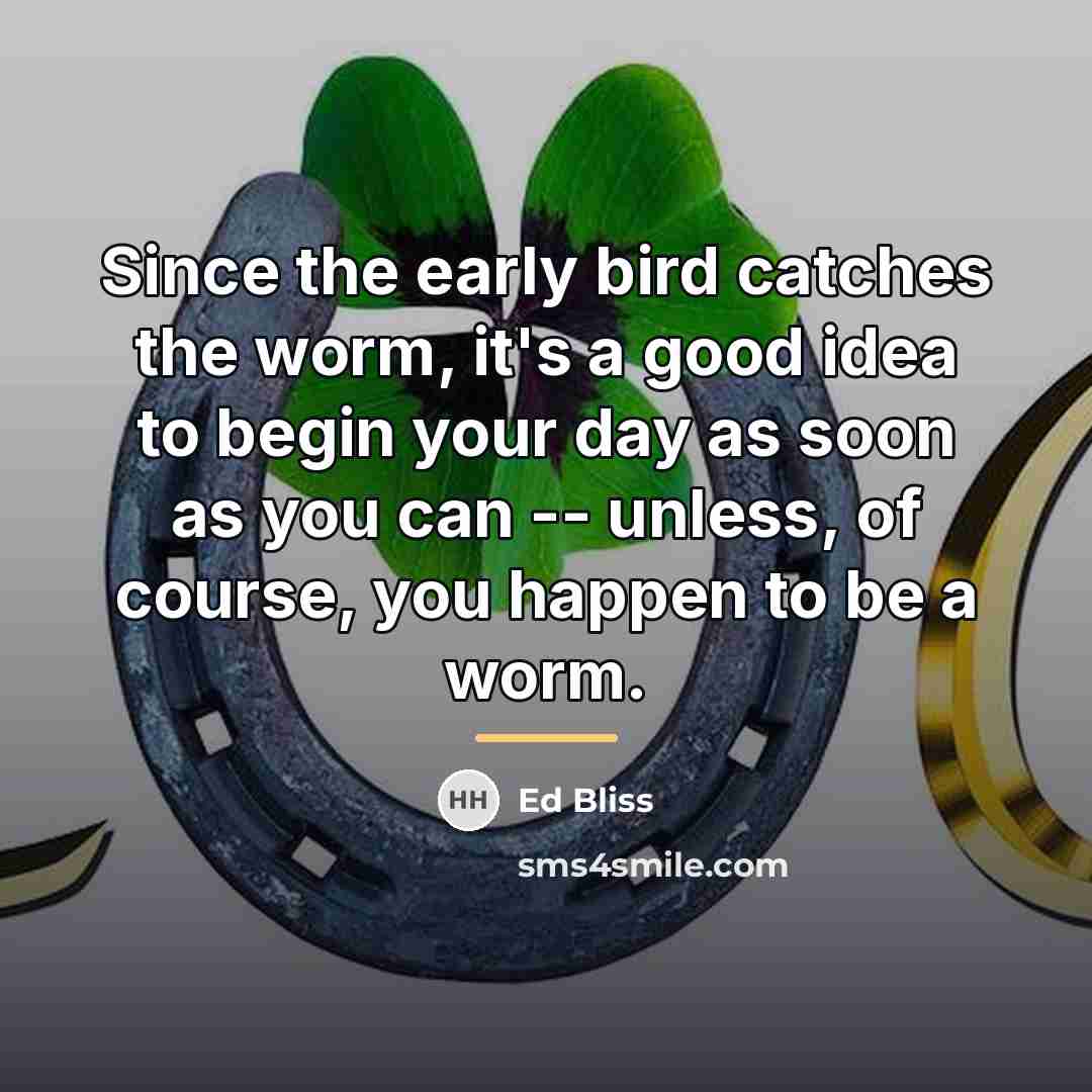 “Since the early bird catches the worm, it's a good…” quote by Ed Bliss