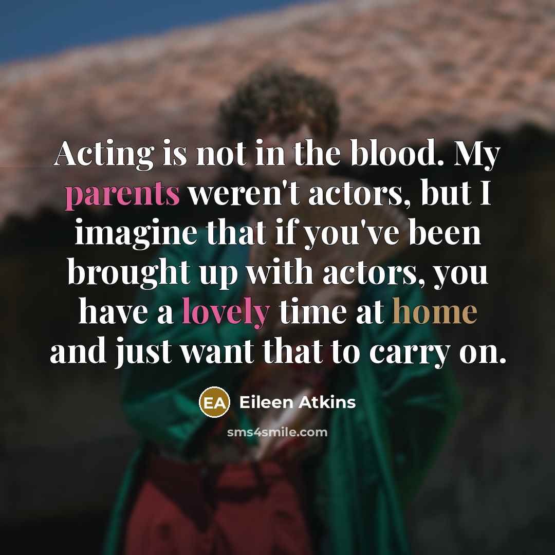 “Acting is not in the blood. My parents weren't actors,…” quote by Eileen Atkins