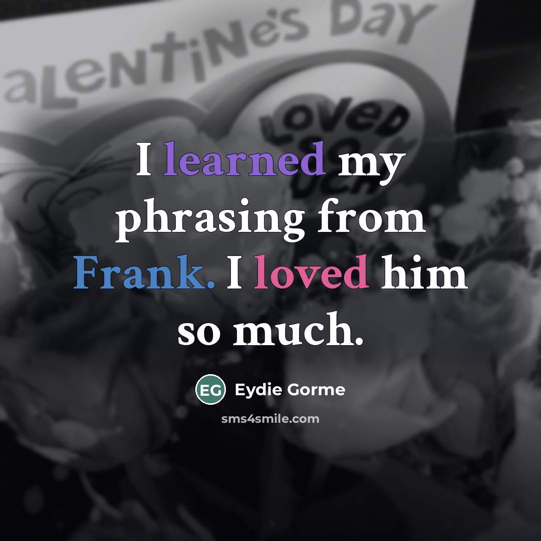 “I learned my phrasing from Frank. I loved him so…” quote by Eydie Gorme