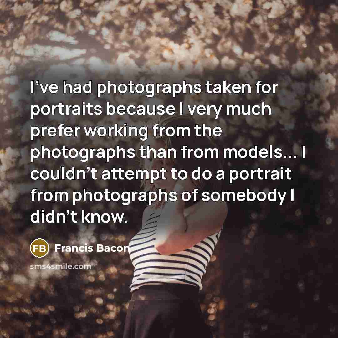 “I've had photographs taken for portraits because I very much…” quote by Francis Bacon
