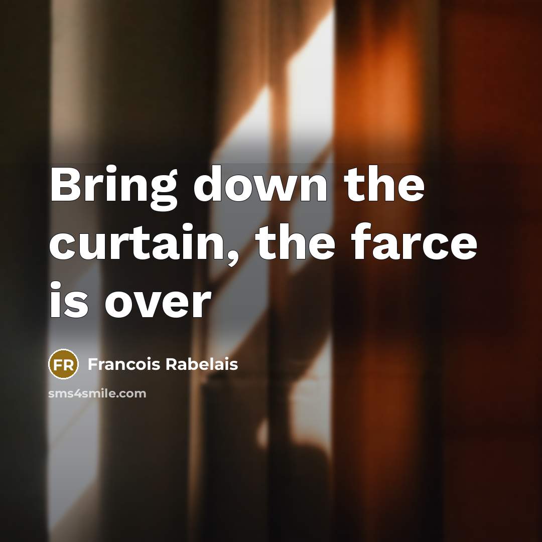 “Bring down the curtain, the farce is over…” quote by Francois Rabelais
