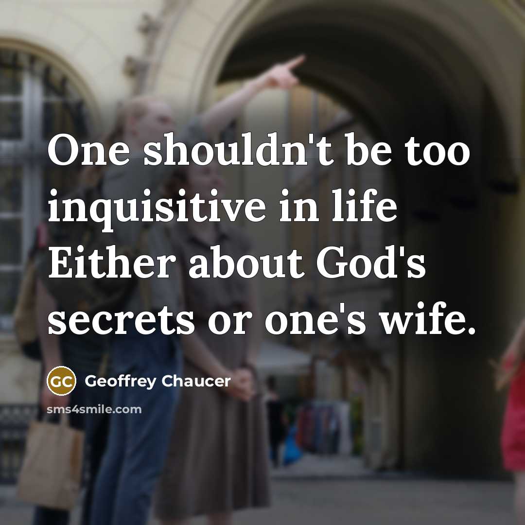 “One shouldn't be too inquisitive in life Either about God's…” quote by Geoffrey Chaucer