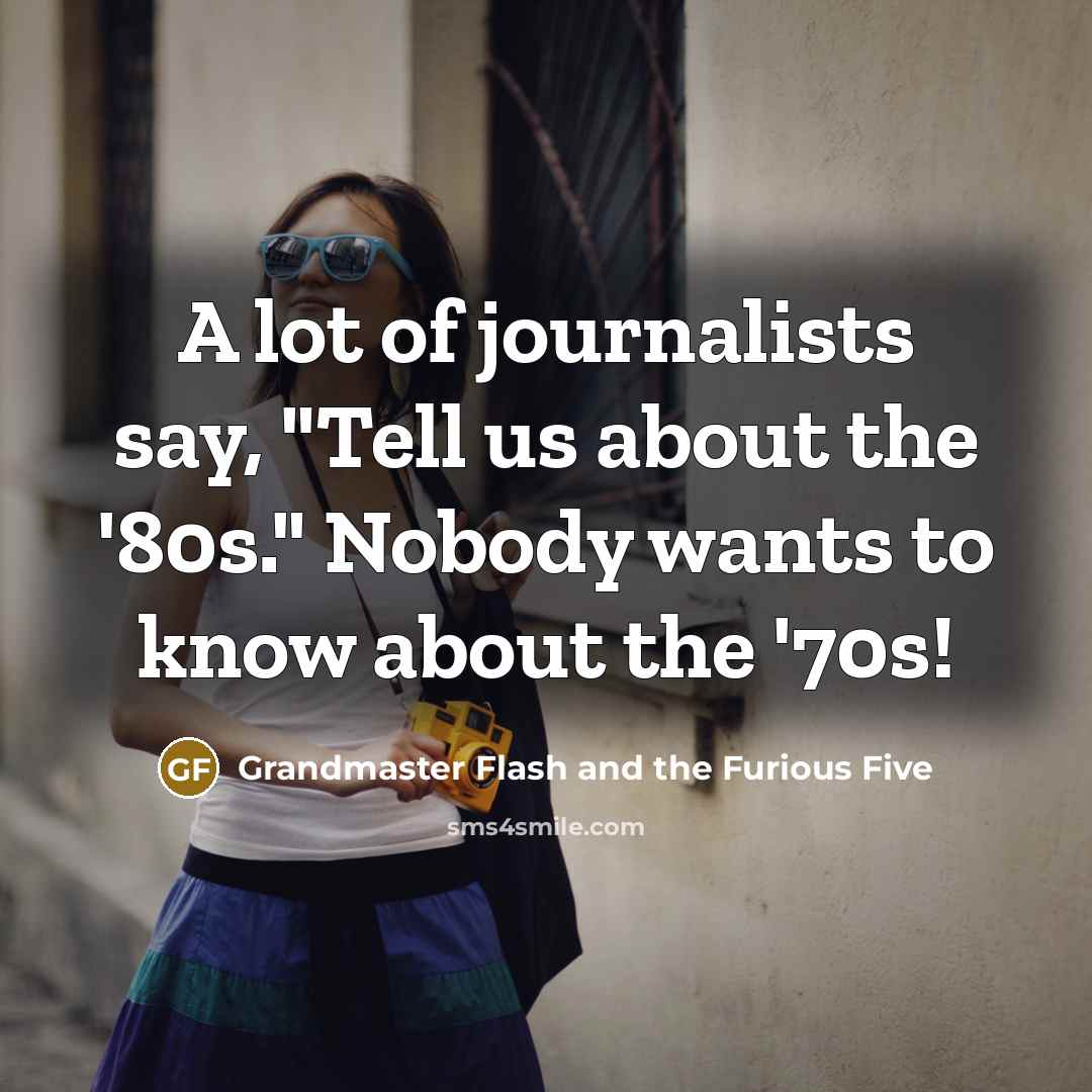 “A lot of journalists say, "Tell us about the '80s."…” quote by Grandmaster Flash and the Furious Five