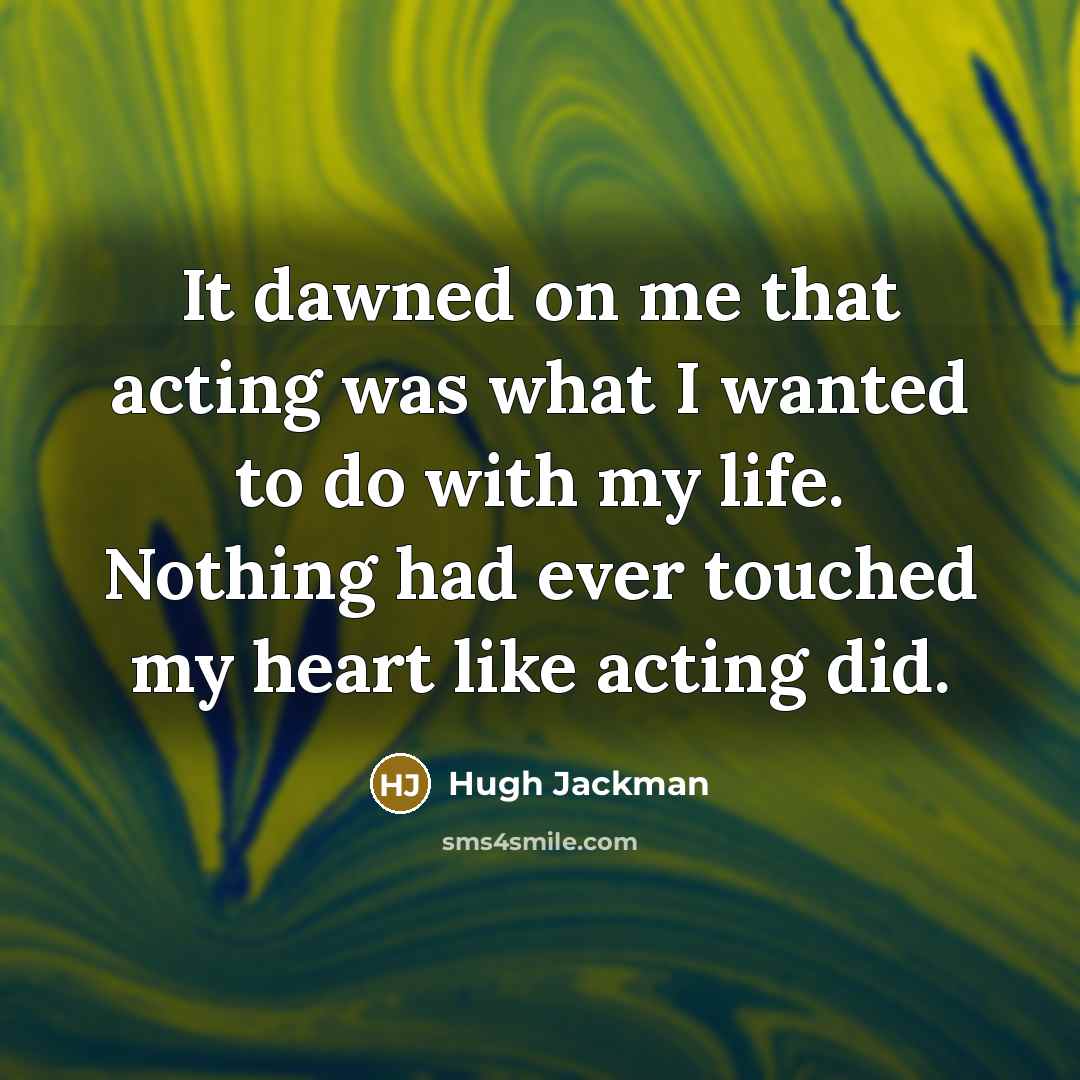 “It dawned on me that acting was what I wanted…” quote by Hugh Jackman