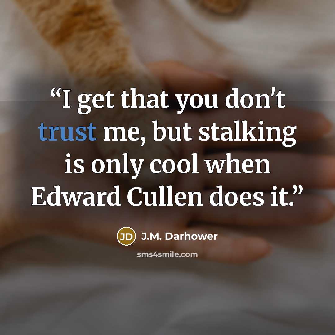 “I get that you don't trust me, but stalking is only cool when Edward Cullen does it.” quote by J.M. Darhower