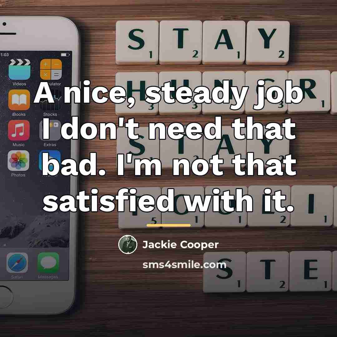 “A nice, steady job I don't need that bad. I'm…” quote by Jackie Cooper