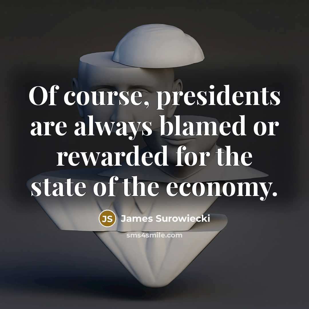 “Of course, presidents are always blamed or rewarded for the…” quote by James Surowiecki