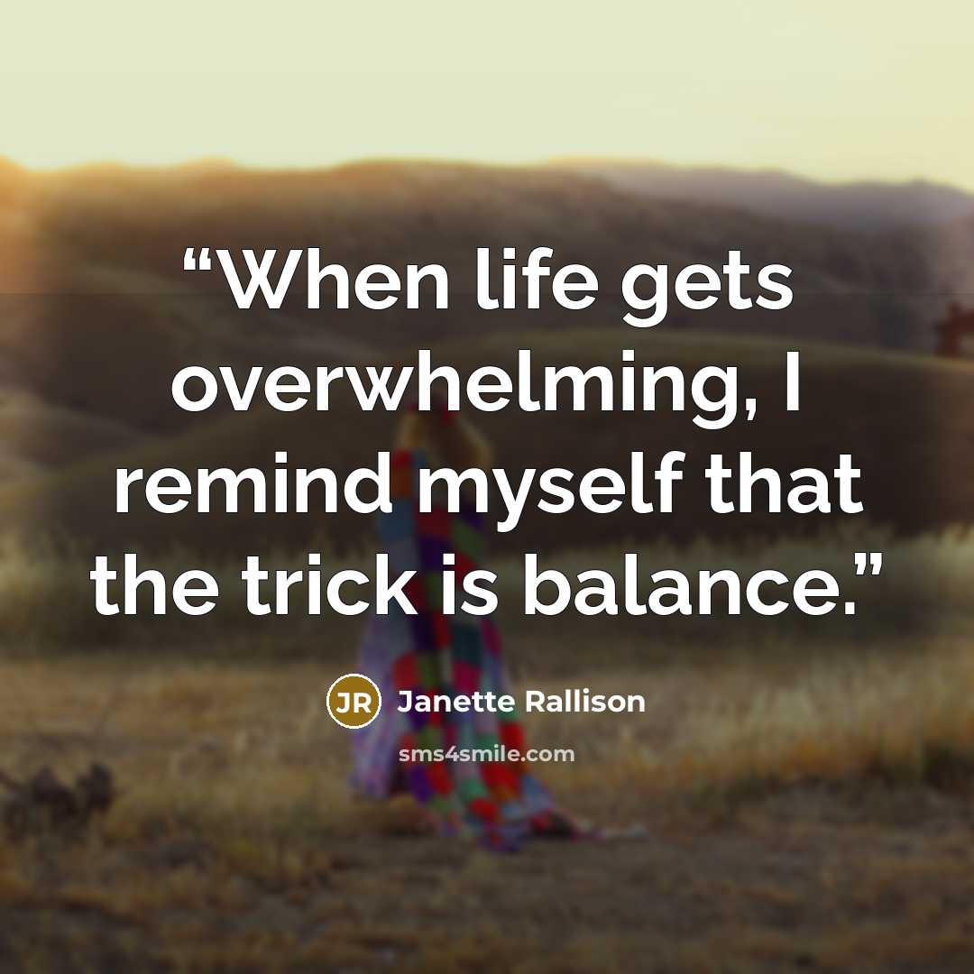 “When life gets overwhelming, I remind myself that the trick is balance.” quote by Janette Rallison