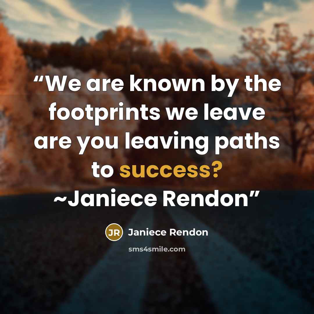 “We are known by the footprints we leave are you leaving paths to success? ~Janiece Rendon” quote by Janiece Rendon