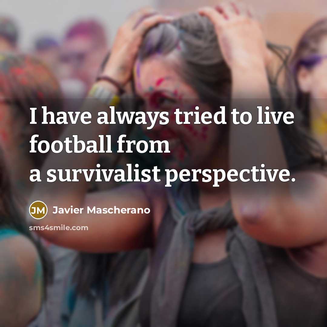 “I have always tried to live football from a survivalist…” quote by Javier Mascherano