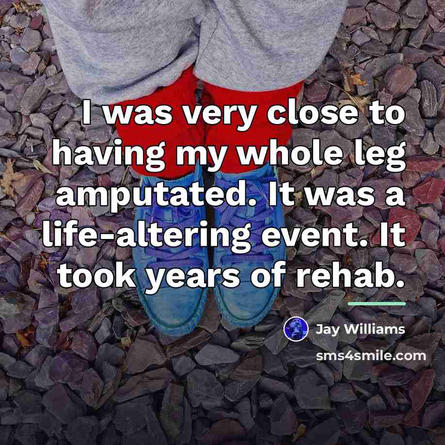 “I was very close to having my whole leg amputated.…” quote by Jay Williams