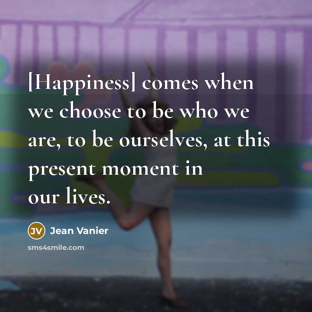 “[Happiness] comes when we choose to be who we are,…” quote by Jean Vanier