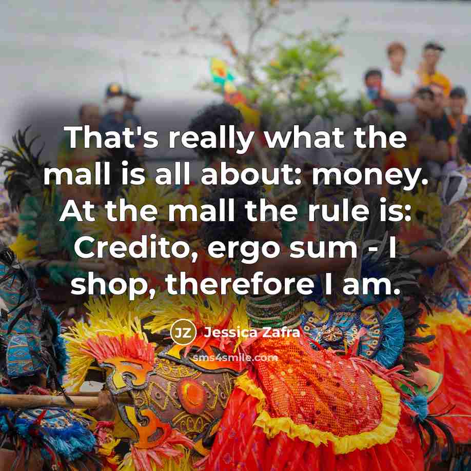 “That's really what the mall is all about: money. At…” quote by Jessica Zafra