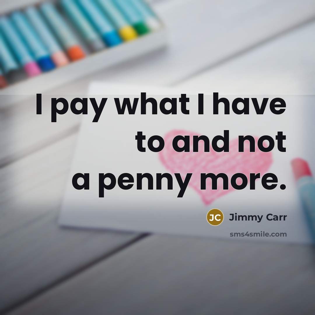 “I pay what I have to and not a penny…” quote by Jimmy Carr