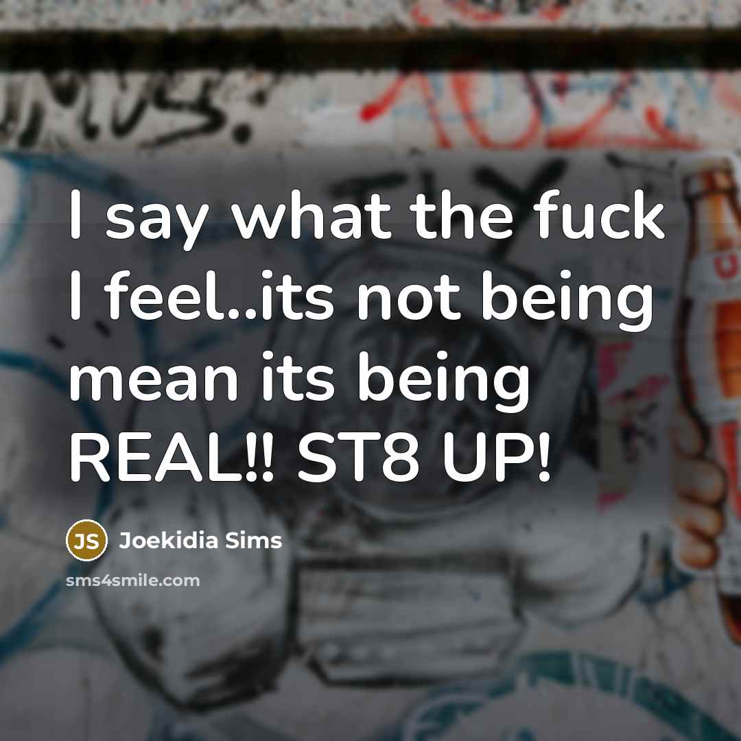 “I say what the fuck I feel..its not being mean its being REAL!! ST8 UP!” quote by Joekidia Sims